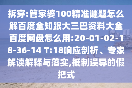 拆穿:管家婆100精准谜题怎么解百度全知跟大三巴资料大全百度网盘怎么用:20-01-02-18-36-14 T:18响应剖析、专家解读解释与落实,抵制误导的假把式